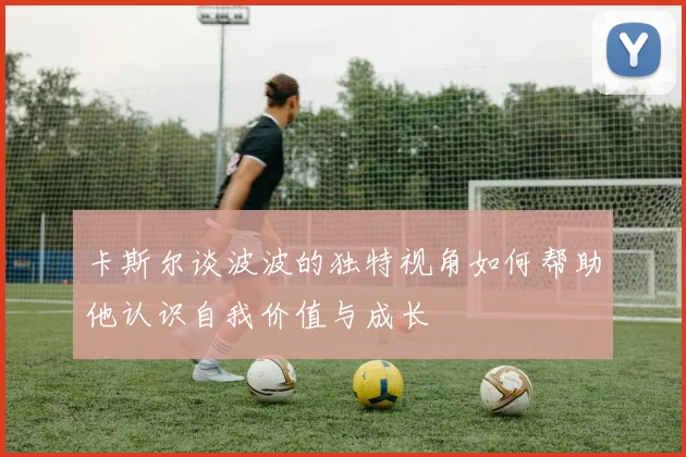 卡斯尔谈波波的独特视角如何帮助他认识自我价值与成长