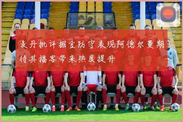 麦丹批评掘金防守表现阿德尔曼期待其播客带来热度提升