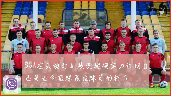 SGA在关键时刻展现超模实力证明自己是当今篮球最佳球员的标准