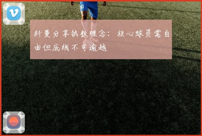 科曼分享执教理念：核心球员需自由但底线不可逾越