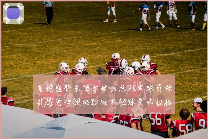 基德盛赞米德尔顿为总冠军球员称其愿意传授经验给年轻球员弗拉格