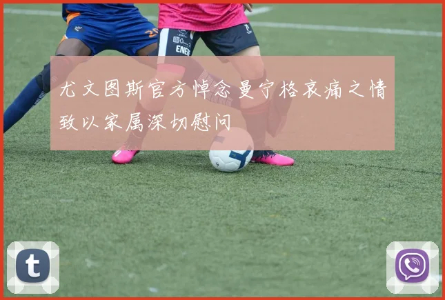尤文图斯官方悼念曼宁格哀痛之情致以家属深切慰问